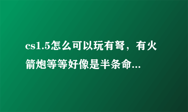 cs1.5怎么可以玩有弩，有火箭炮等等好像是半条命里的东西？？？