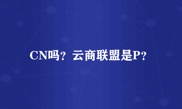 CN吗？云商联盟是P？