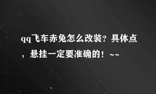 qq飞车赤兔怎么改装？具体点，悬挂一定要准确的！~~