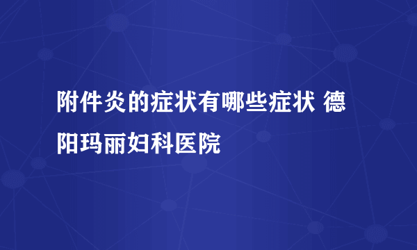 附件炎的症状有哪些症状 德阳玛丽妇科医院