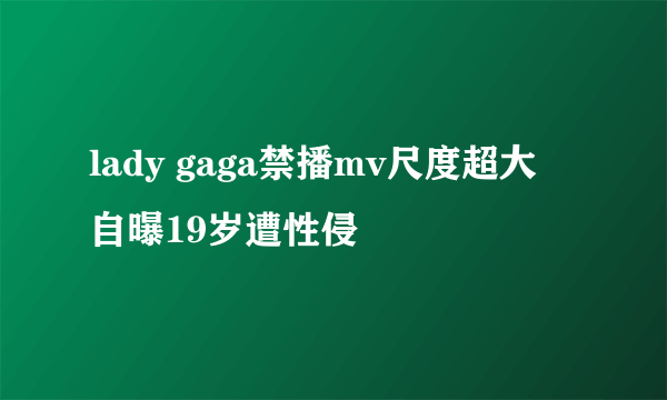 lady gaga禁播mv尺度超大 自曝19岁遭性侵