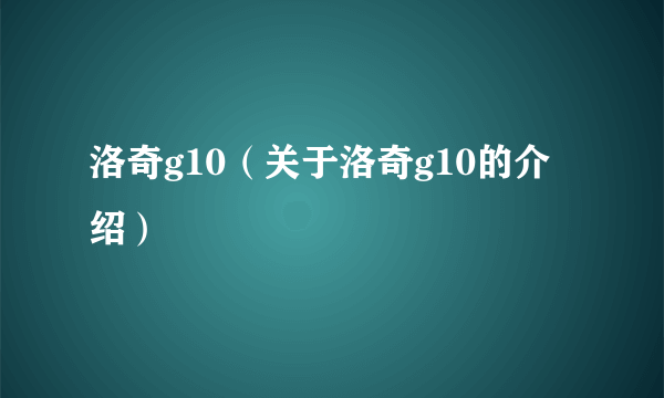 洛奇g10（关于洛奇g10的介绍）