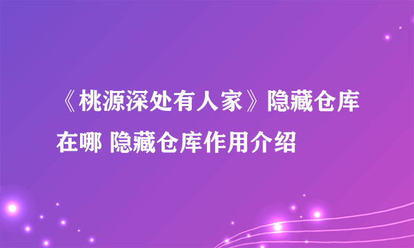 《桃源深处有人家》隐藏仓库在哪 隐藏仓库作用介绍