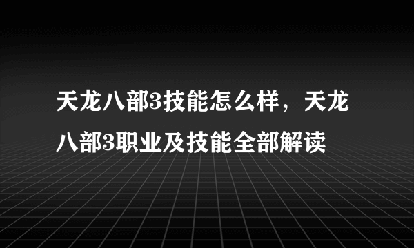 天龙八部3技能怎么样，天龙八部3职业及技能全部解读