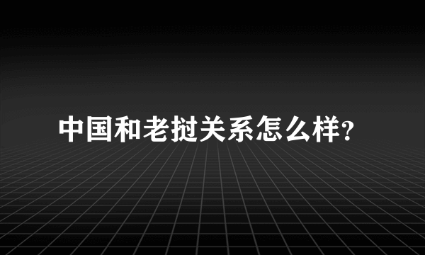 中国和老挝关系怎么样？