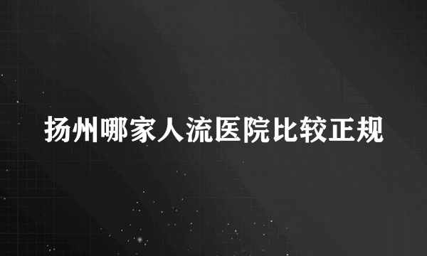 扬州哪家人流医院比较正规