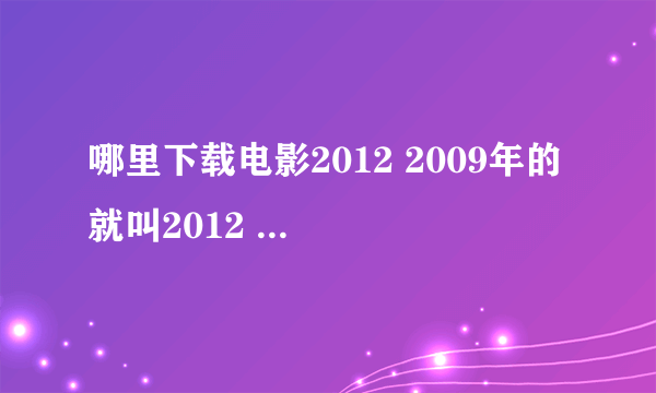 哪里下载电影2012 2009年的 就叫2012 要真实的下载地址