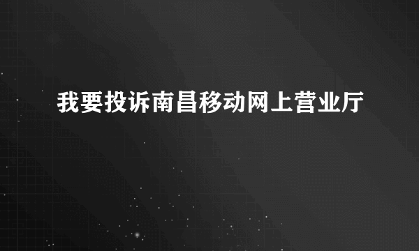 我要投诉南昌移动网上营业厅