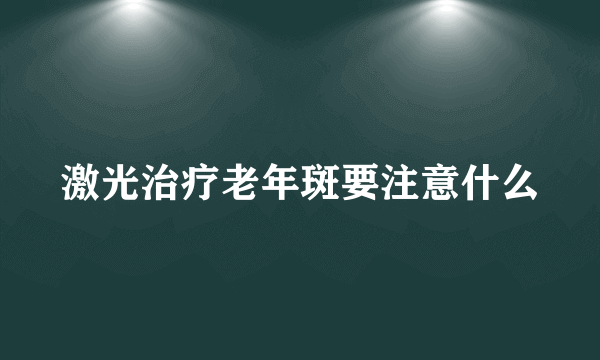 激光治疗老年斑要注意什么