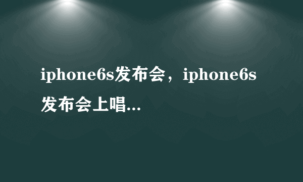 iphone6s发布会，iphone6s发布会上唱的歌叫什么名字