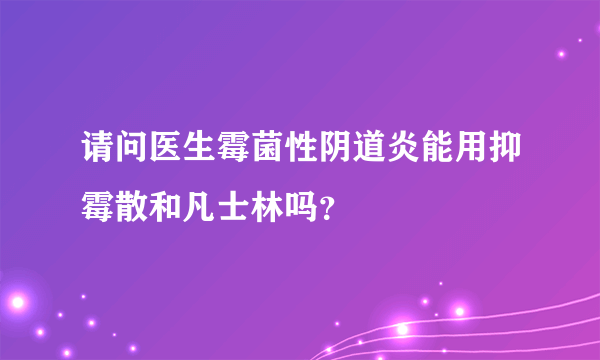 请问医生霉菌性阴道炎能用抑霉散和凡士林吗？