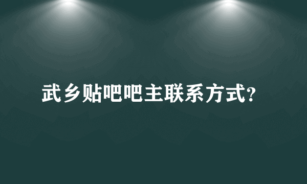 武乡贴吧吧主联系方式？