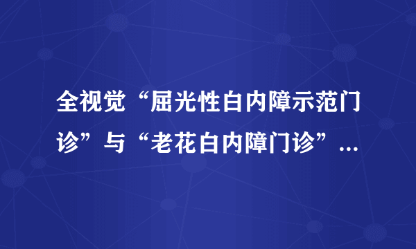 全视觉“屈光性白内障示范门诊”与“老花白内障门诊”落户石家庄爱尔眼科医院