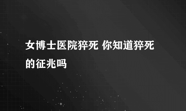 女博士医院猝死 你知道猝死的征兆吗