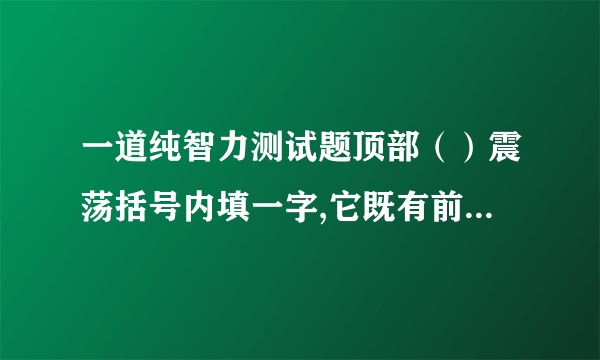 一道纯智力测试题顶部（）震荡括号内填一字,它既有前面词的意思也有后面词的意思.