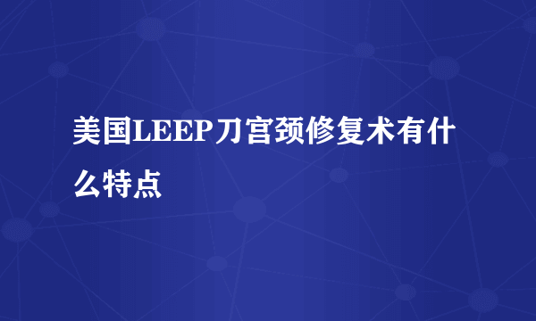 美国LEEP刀宫颈修复术有什么特点