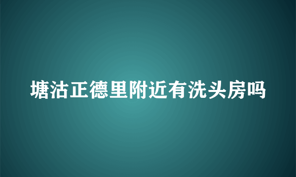 塘沽正德里附近有洗头房吗