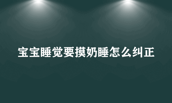 宝宝睡觉要摸奶睡怎么纠正