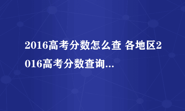 2016高考分数怎么查 各地区2016高考分数查询方法汇总