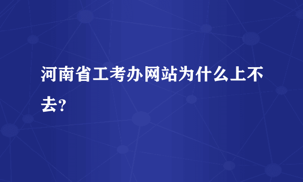 河南省工考办网站为什么上不去？