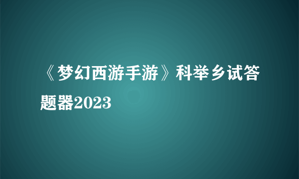 《梦幻西游手游》科举乡试答题器2023