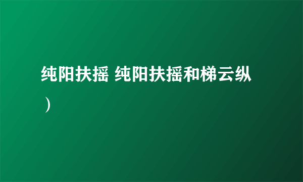 纯阳扶摇 纯阳扶摇和梯云纵）