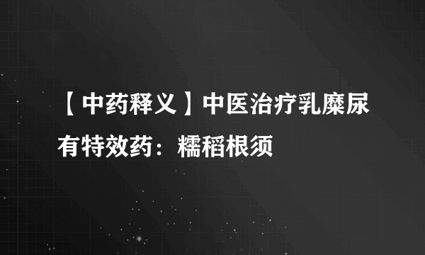 【中药释义】中医治疗乳糜尿有特效药：糯稻根须