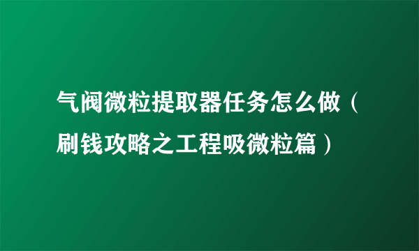 气阀微粒提取器任务怎么做（刷钱攻略之工程吸微粒篇）