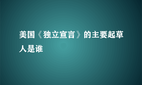 美国《独立宣言》的主要起草人是谁