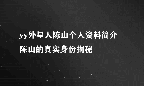 yy外星人陈山个人资料简介 陈山的真实身份揭秘