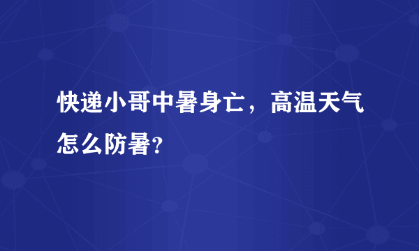 快递小哥中暑身亡，高温天气怎么防暑？