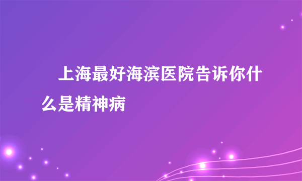 　上海最好海滨医院告诉你什么是精神病