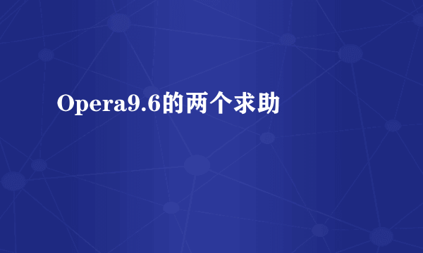 Opera9.6的两个求助