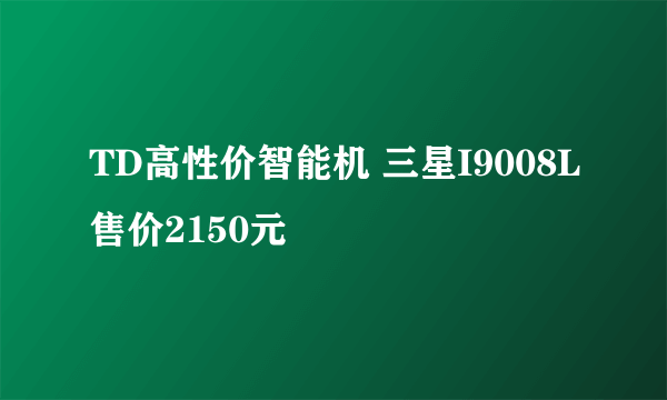 TD高性价智能机 三星I9008L售价2150元