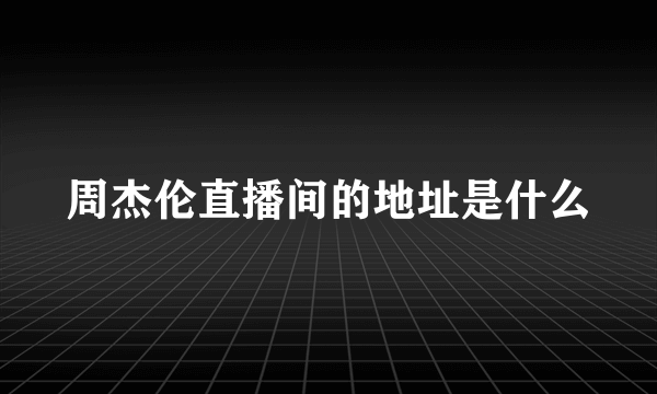 周杰伦直播间的地址是什么