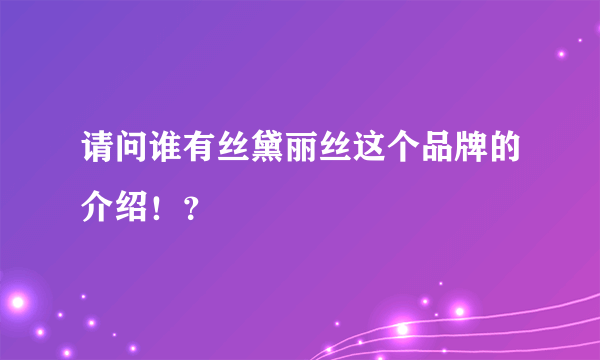 请问谁有丝黛丽丝这个品牌的介绍！？