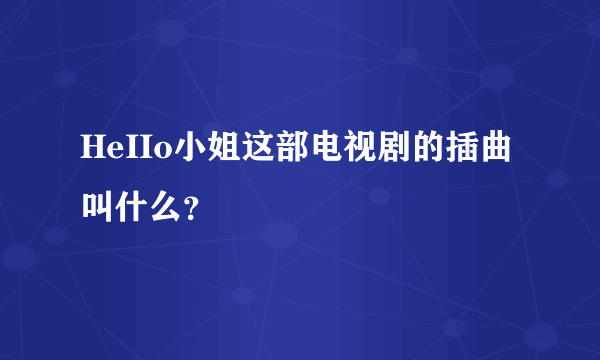 HeIIo小姐这部电视剧的插曲叫什么？