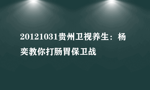 20121031贵州卫视养生：杨奕教你打肠胃保卫战