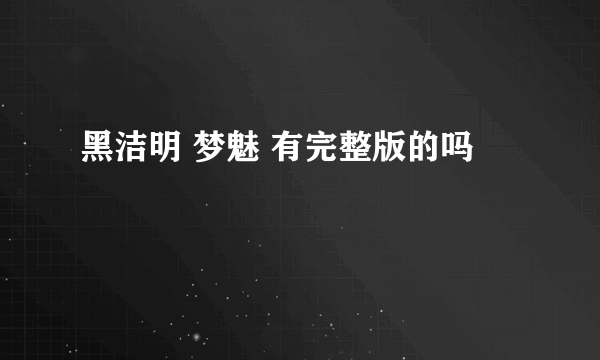 黑洁明 梦魅 有完整版的吗