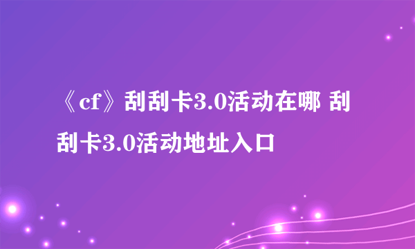 《cf》刮刮卡3.0活动在哪 刮刮卡3.0活动地址入口