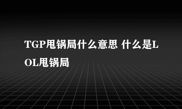 TGP甩锅局什么意思 什么是LOL甩锅局