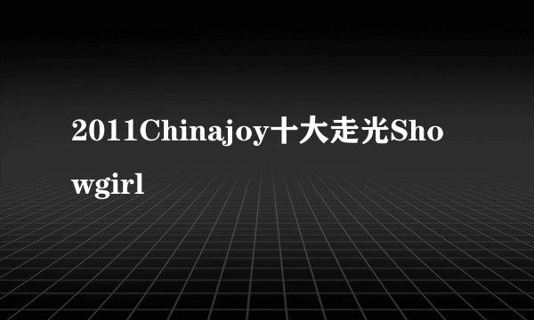 2011Chinajoy十大走光Showgirl