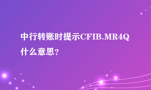 中行转账时提示CFIB.MR4Q什么意思？