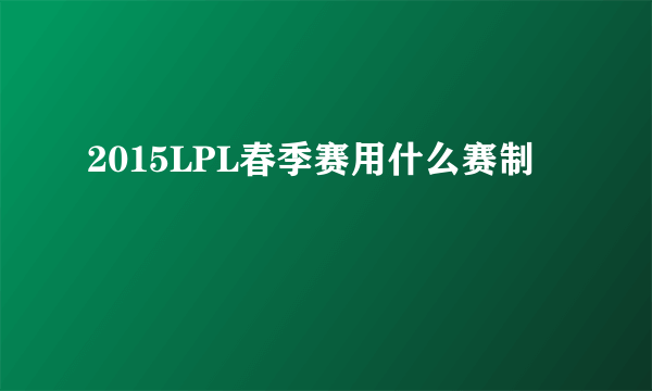 2015LPL春季赛用什么赛制