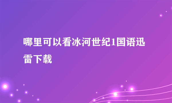 哪里可以看冰河世纪1国语迅雷下载