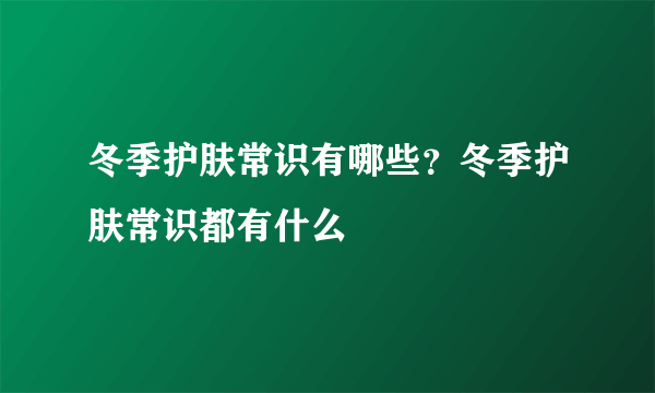 冬季护肤常识有哪些？冬季护肤常识都有什么