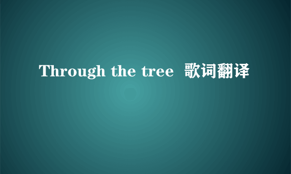 Through the tree  歌词翻译