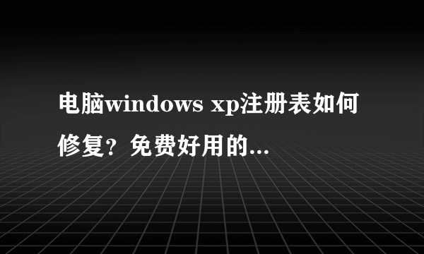 电脑windows xp注册表如何修复？免费好用的xp注册表修复工具