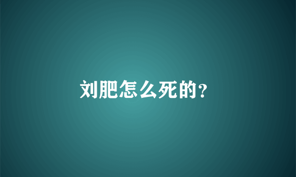 刘肥怎么死的？