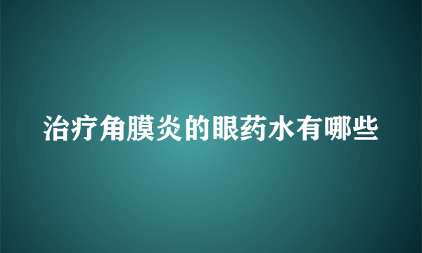 治疗角膜炎的眼药水有哪些